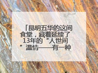 昆明五华的这间食堂，藏着延续了13年的“人世间”温情——有一种叫云南的生活之365天