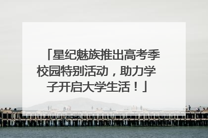 星纪魅族推出高考季校园特别活动，助力学子开启大学生活！