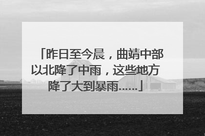 昨日至今晨，曲靖中部以北降了中雨，这些地方降了大到暴雨……