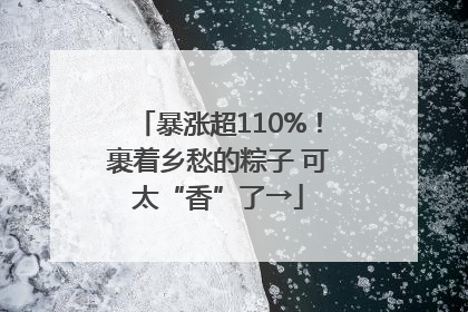 暴涨超110%！裹着乡愁的粽子 可太“香”了→