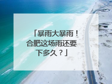 暴雨大暴雨！合肥这场雨还要下多久？