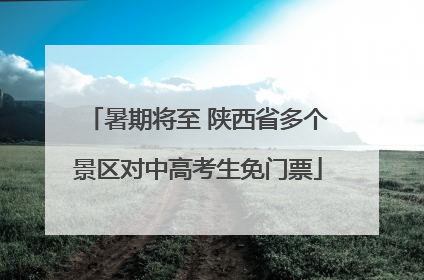 暑期将至 陕西省多个景区对中高考生免门票