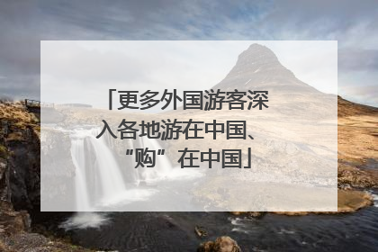 更多外国游客深入各地游在中国、“购”在中国