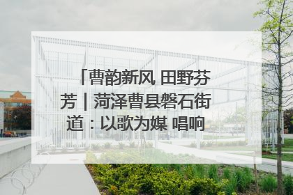 曹韵新风 田野芬芳｜菏泽曹县磐石街道：以歌为媒 唱响乡土“新歌声”