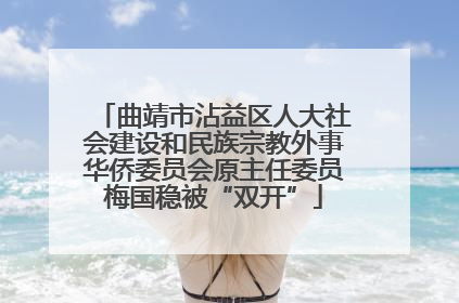 曲靖市沾益区人大社会建设和民族宗教外事华侨委员会原主任委员梅国稳被“双开”
