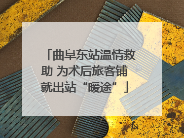 曲阜东站温情救助 为术后旅客铺就出站“暖途”
