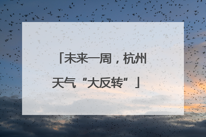 未来一周，杭州天气“大反转”