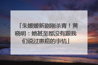 朱媛媛新剧刚杀青！黄晓明：她甚至都没有跟我们说过患癌的事情