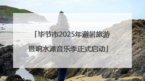 毕节市2025年避暑旅游暨响水滩音乐季正式启动