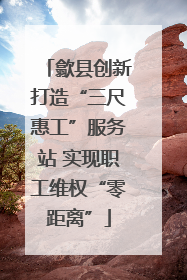 歙县创新打造“三尺惠工”服务站 实现职工维权“零距离”