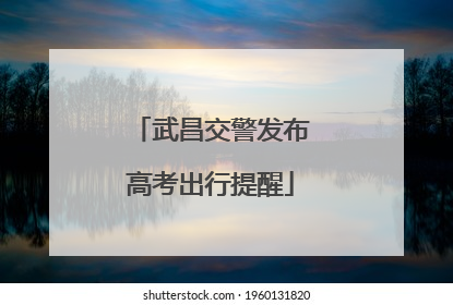 武昌交警发布高考出行提醒