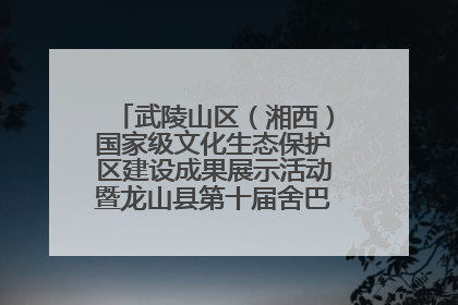 武陵山区（湘西）国家级文化生态保护区建设成果展示活动暨龙山县第十届舍巴日即将启幕