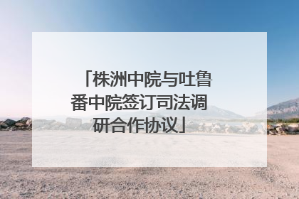 株洲中院与吐鲁番中院签订司法调研合作协议