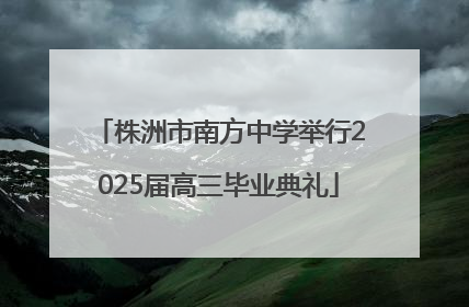株洲市南方中学举行2025届高三毕业典礼