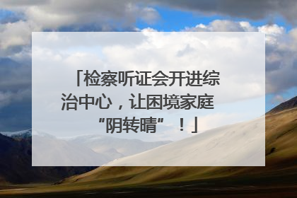 检察听证会开进综治中心，让困境家庭“阴转晴”！