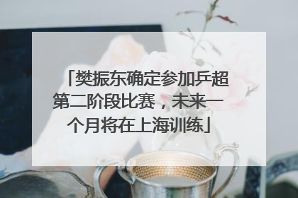 樊振东确定参加乒超第二阶段比赛，未来一个月将在上海训练