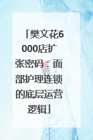 樊文花6000店扩张密码：面部护理连锁的底层运营逻辑