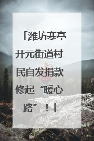 潍坊寒亭开元街道村民自发捐款修起“暖心路”！