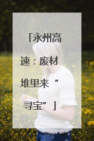 永州高速：废材堆里来“寻宝”