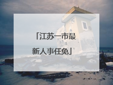 江苏一市最新人事任免