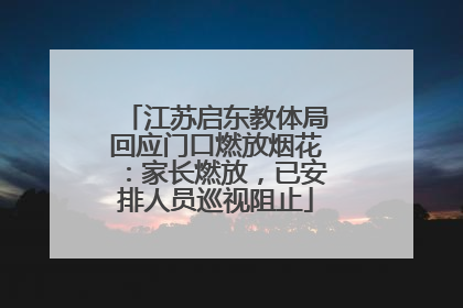 江苏启东教体局回应门口燃放烟花：家长燃放，已安排人员巡视阻止
