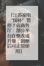 江苏家电“国补”暂停？省商务厅：部分平台在整改或升级，调整后可正常使用