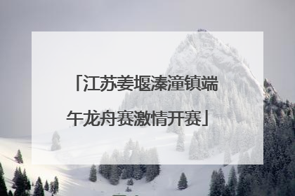 江苏姜堰溱潼镇端午龙舟赛激情开赛