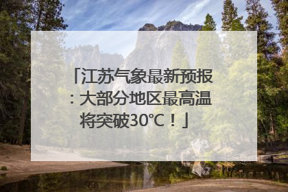 江苏气象最新预报：大部分地区最高温将突破30℃！