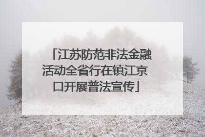 江苏防范非法金融活动全省行在镇江京口开展普法宣传