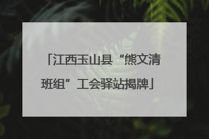 江西玉山县“熊文清班组”工会驿站揭牌