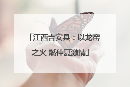 江西吉安县：以龙窑之火 燃仲夏激情