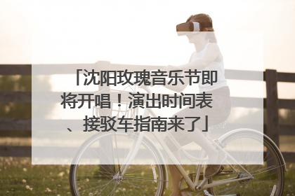 沈阳玫瑰音乐节即将开唱！演出时间表、接驳车指南来了