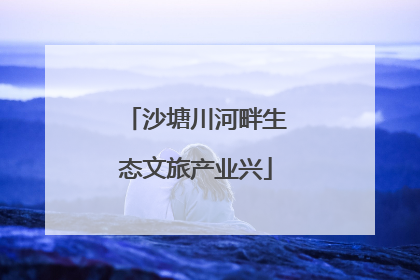 沙塘川河畔生态文旅产业兴