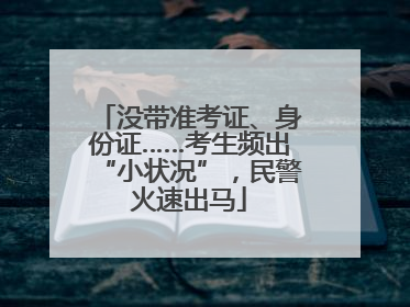 没带准考证、身份证……考生频出“小状况”，民警火速出马