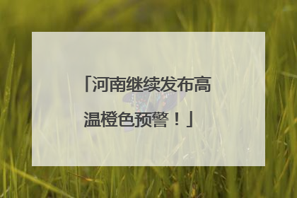 河南继续发布高温橙色预警！