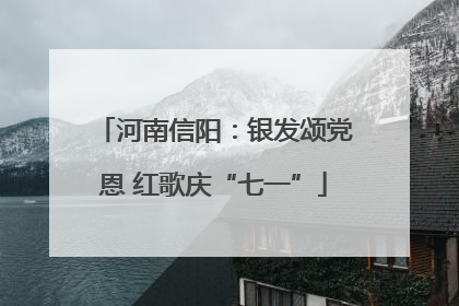 河南信阳：银发颂党恩 红歌庆“七一”