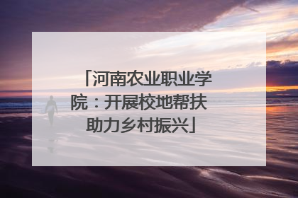 河南农业职业学院：开展校地帮扶 助力乡村振兴