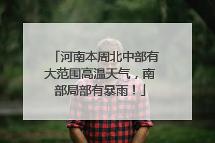 河南本周北中部有大范围高温天气，南部局部有暴雨！