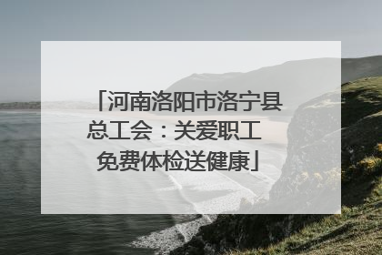 河南洛阳市洛宁县总工会：关爱职工 免费体检送健康