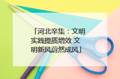 河北辛集：文明实践提质增效 文明新风蔚然成风