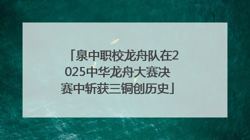 泉中职校龙舟队在2025中华龙舟大赛决赛中斩获三铜创历史