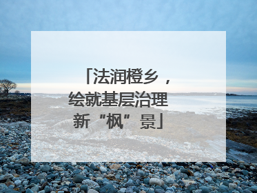 法润橙乡，绘就基层治理新“枫”景