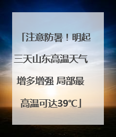 注意防暑！明起三天山东高温天气增多增强 局部最高温可达39℃