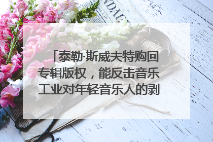 泰勒·斯威夫特购回专辑版权，能反击音乐工业对年轻音乐人的剥削吗？｜文化周报