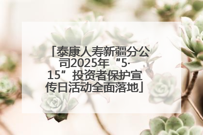 泰康人寿新疆分公司2025年“5·15”投资者保护宣传日活动全面落地