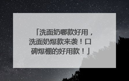 洗面奶哪款好用，洗面奶爆款来袭！口碑爆棚的好用款！