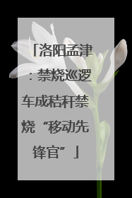 洛阳孟津：禁烧巡逻车成秸秆禁烧“移动先锋官”