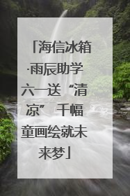 海信冰箱·雨辰助学六一送“清凉” 千幅童画绘就未来梦