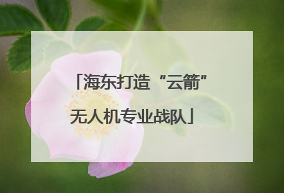 海东打造“云箭”无人机专业战队