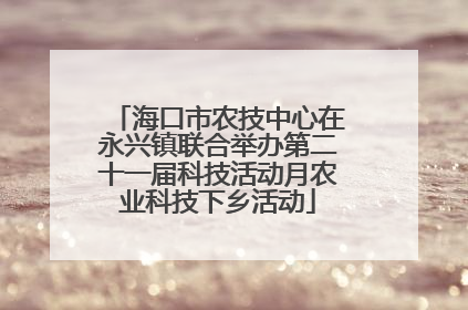 海口市农技中心在永兴镇联合举办第二十一届科技活动月农业科技下乡活动